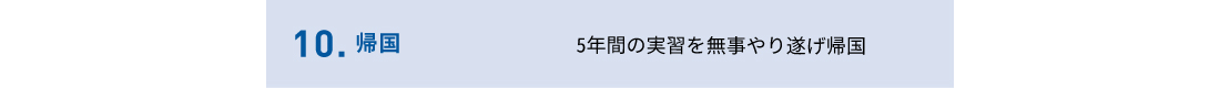 10.帰国　5年間の実習を無事やり遂げ帰国