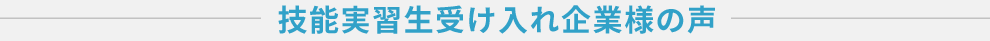 技能実習生受け入れ企業様の声