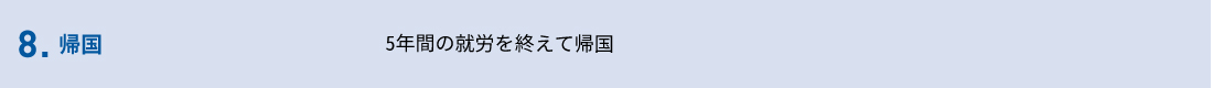 8.帰国（5年間の就労を終えて帰国）